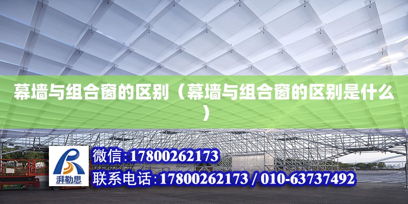 幕墻與組合窗的區(qū)別（幕墻與組合窗的區(qū)別是什么）