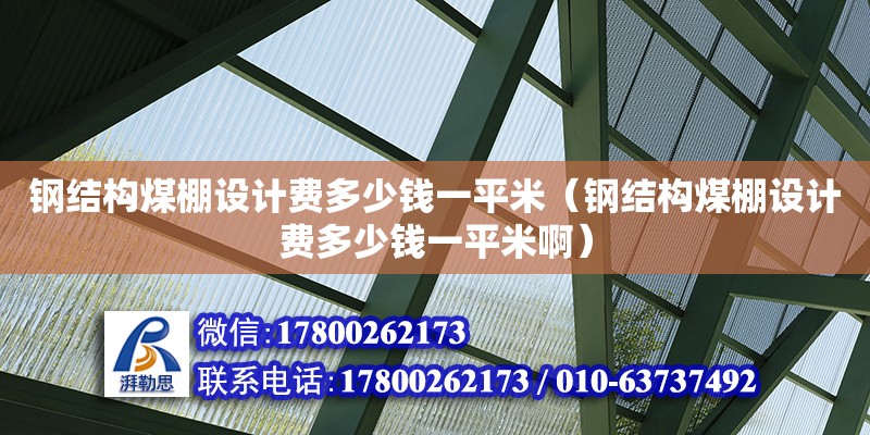 鋼結(jié)構(gòu)煤棚設(shè)計費多少錢一平米（鋼結(jié)構(gòu)煤棚設(shè)計費多少錢一平米?。?鋼結(jié)構(gòu)網(wǎng)架設(shè)計