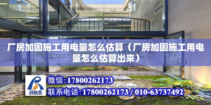 廠房加固施工用電量怎么估算（廠房加固施工用電量怎么估算出來）