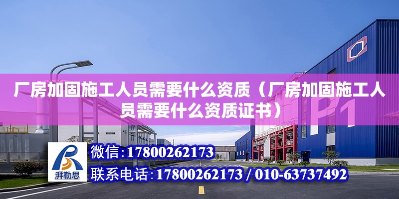 廠房加固施工人員需要什么資質（廠房加固施工人員需要什么資質證書）