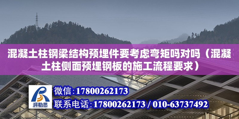 混凝土柱鋼梁結(jié)構(gòu)預埋件要考慮彎矩嗎對嗎（混凝土柱側(cè)面預埋鋼板的施工流程要求）