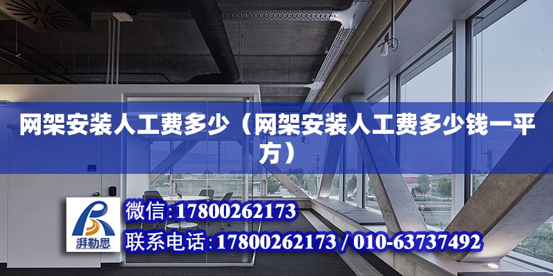 網(wǎng)架安裝人工費(fèi)多少（網(wǎng)架安裝人工費(fèi)多少錢一平方）