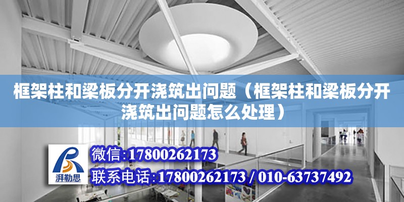 框架柱和梁板分開澆筑出問題（框架柱和梁板分開澆筑出問題怎么處理） 鋼結(jié)構(gòu)網(wǎng)架設(shè)計(jì)