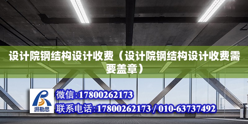 設(shè)計(jì)院鋼結(jié)構(gòu)設(shè)計(jì)收費(fèi)（設(shè)計(jì)院鋼結(jié)構(gòu)設(shè)計(jì)收費(fèi)需要蓋章）