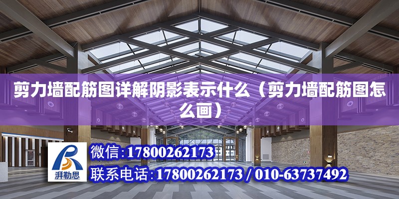 剪力墻配筋圖詳解陰影表示什么（剪力墻配筋圖怎么畫(huà)）