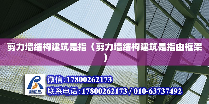 剪力墻結(jié)構(gòu)建筑是指（剪力墻結(jié)構(gòu)建筑是指由框架）