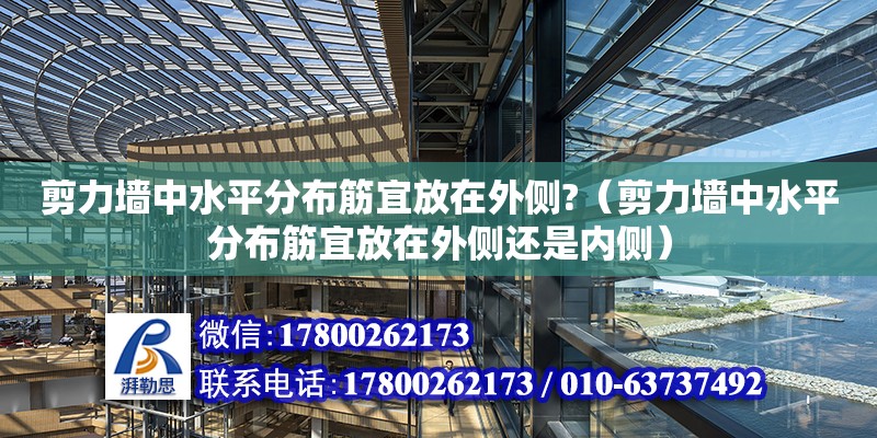 剪力墻中水平分布筋宜放在外側(cè)?（剪力墻中水平分布筋宜放在外側(cè)還是內(nèi)側(cè)）