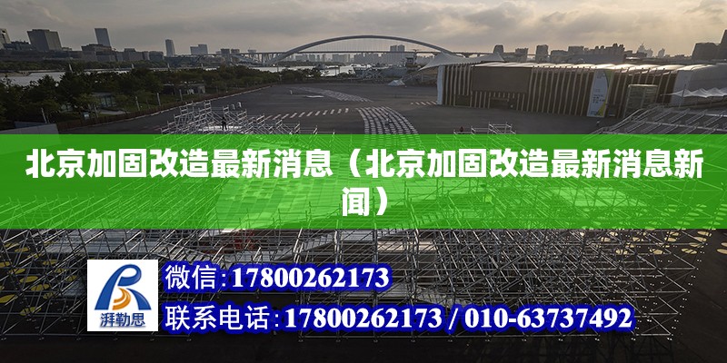 北京加固改造最新消息（北京加固改造最新消息新聞）