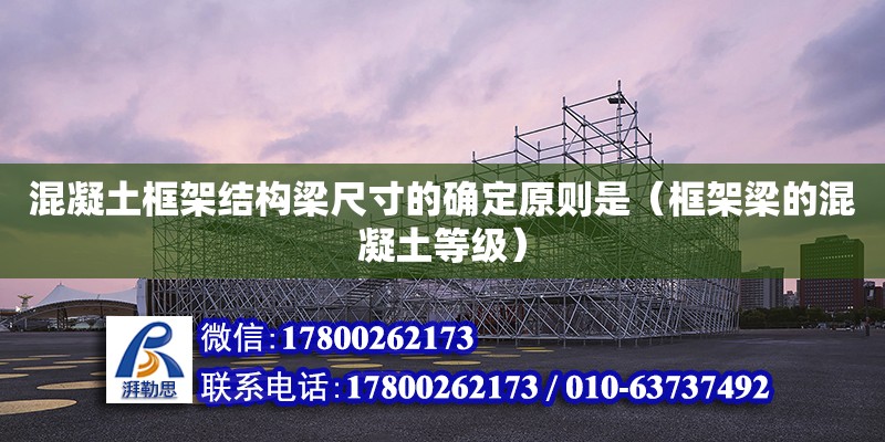 混凝土框架結(jié)構(gòu)梁尺寸的確定原則是（框架梁的混凝土等級(jí)） 鋼結(jié)構(gòu)網(wǎng)架設(shè)計(jì)