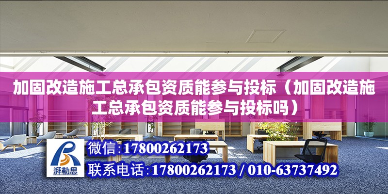 加固改造施工總承包資質(zhì)能參與投標(biāo)（加固改造施工總承包資質(zhì)能參與投標(biāo)嗎）