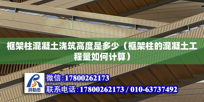 框架柱混凝土澆筑高度是多少（框架柱的混凝土工程量如何計(jì)算）