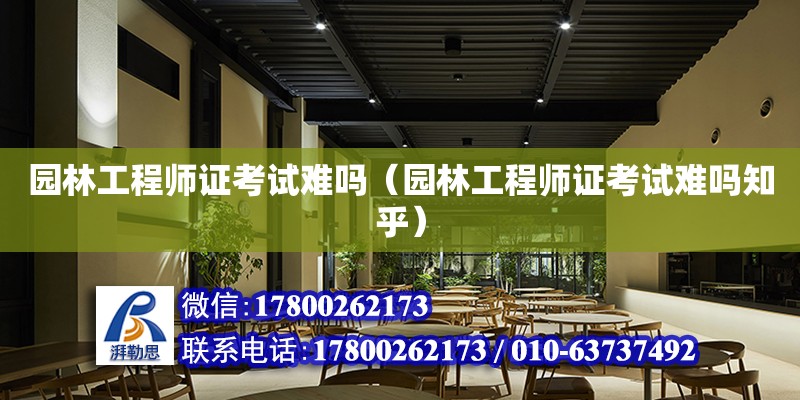 園林工程師證考試難嗎（園林工程師證考試難嗎知乎）