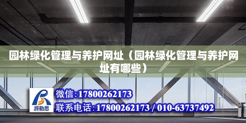 園林綠化管理與養(yǎng)護網址（園林綠化管理與養(yǎng)護網址有哪些）