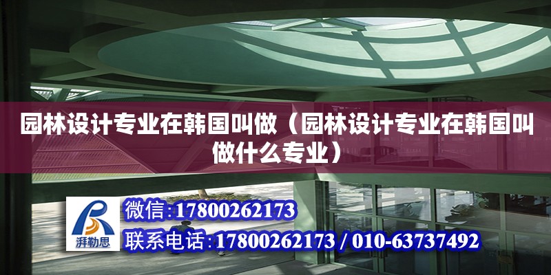 園林設計專業(yè)在韓國叫做（園林設計專業(yè)在韓國叫做什么專業(yè)）