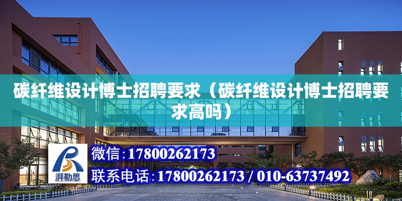 碳纖維設計博士招聘要求（碳纖維設計博士招聘要求高嗎） 鋼結構網(wǎng)架設計