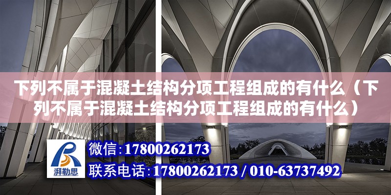 下列不屬于混凝土結(jié)構(gòu)分項(xiàng)工程組成的有什么（下列不屬于混凝土結(jié)構(gòu)分項(xiàng)工程組成的有什么）