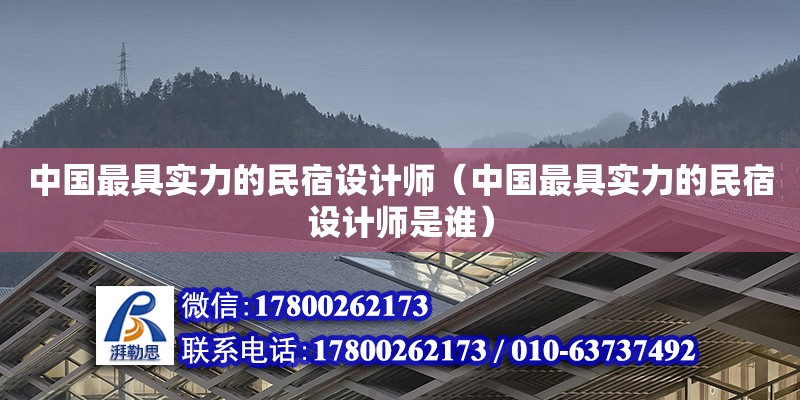 中國(guó)最具實(shí)力的民宿設(shè)計(jì)師（中國(guó)最具實(shí)力的民宿設(shè)計(jì)師是誰(shuí)）