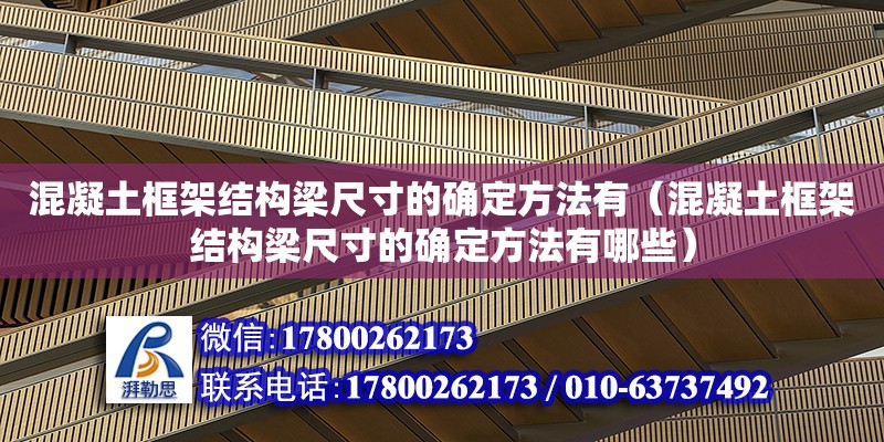 混凝土框架結(jié)構(gòu)梁尺寸的確定方法有（混凝土框架結(jié)構(gòu)梁尺寸的確定方法有哪些）