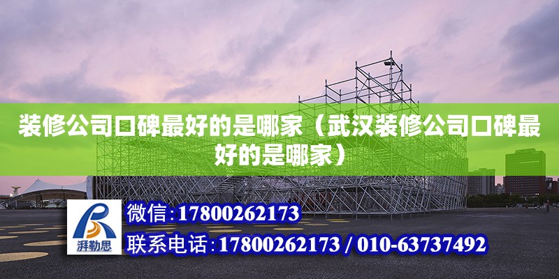 裝修公司口碑最好的是哪家（武漢裝修公司口碑最好的是哪家） 鋼結(jié)構(gòu)網(wǎng)架設(shè)計(jì)