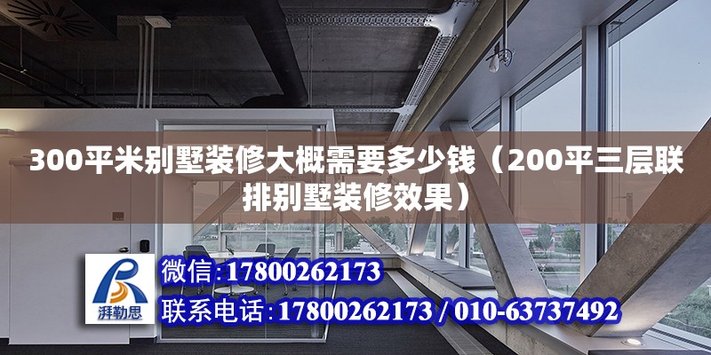 300平米別墅裝修大概需要多少錢（200平三層聯(lián)排別墅裝修效果）