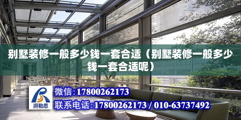 別墅裝修一般多少錢一套合適（別墅裝修一般多少錢一套合適呢） 鋼結(jié)構(gòu)網(wǎng)架設(shè)計(jì)