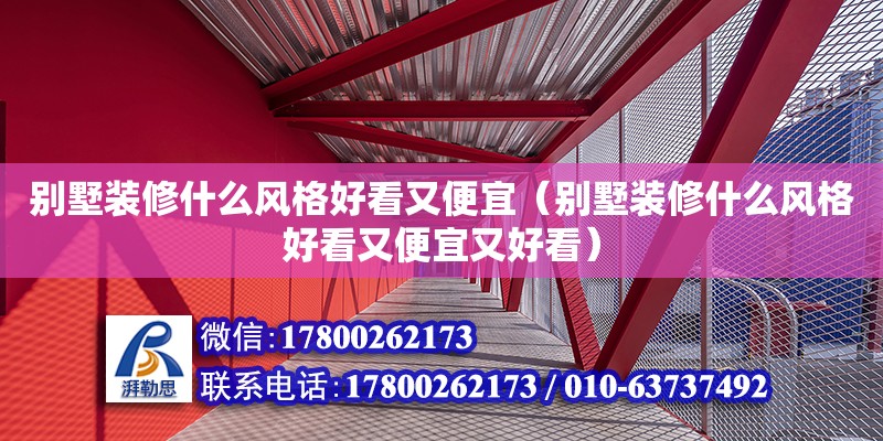 別墅裝修什么風(fēng)格好看又便宜（別墅裝修什么風(fēng)格好看又便宜又好看）