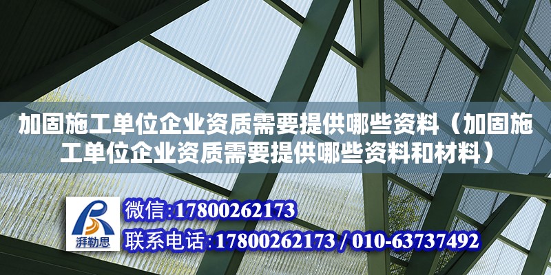 加固施工單位企業(yè)資質(zhì)需要提供哪些資料（加固施工單位企業(yè)資質(zhì)需要提供哪些資料和材料）