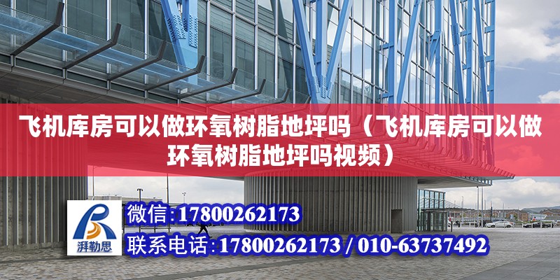 飛機庫房可以做環(huán)氧樹脂地坪嗎（飛機庫房可以做環(huán)氧樹脂地坪嗎視頻）