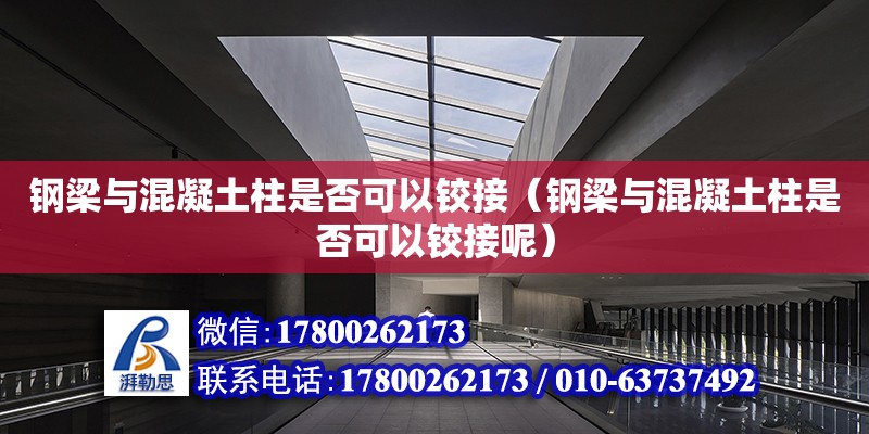 鋼梁與混凝土柱是否可以鉸接（鋼梁與混凝土柱是否可以鉸接呢） 鋼結(jié)構(gòu)網(wǎng)架設(shè)計