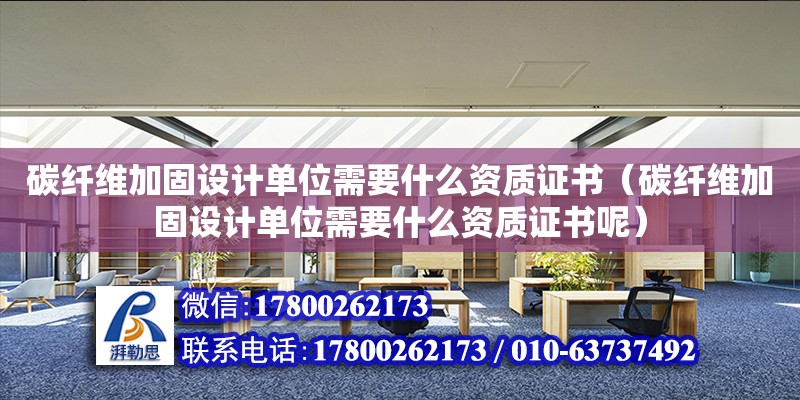 碳纖維加固設(shè)計(jì)單位需要什么資質(zhì)證書（碳纖維加固設(shè)計(jì)單位需要什么資質(zhì)證書呢）