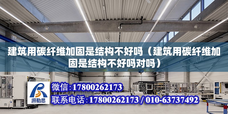 建筑用碳纖維加固是結構不好嗎（建筑用碳纖維加固是結構不好嗎對嗎） 鋼結構網(wǎng)架設計