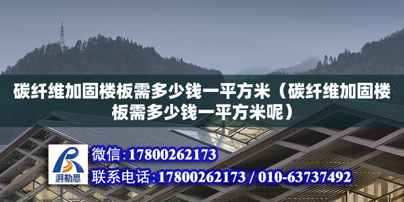 碳纖維加固樓板需多少錢一平方米（碳纖維加固樓板需多少錢一平方米呢）