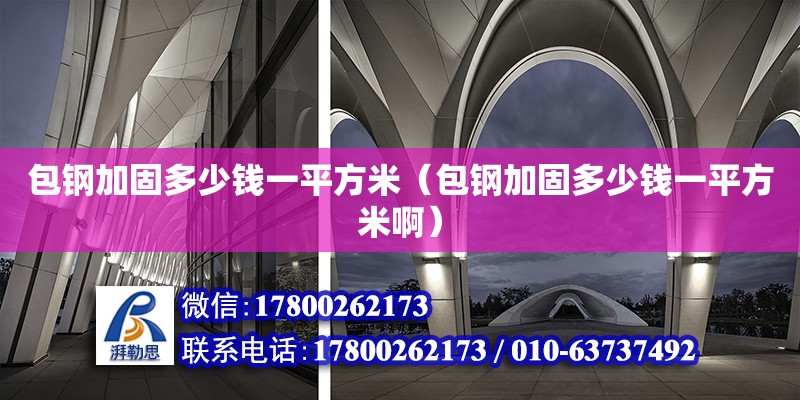 包鋼加固多少錢(qián)一平方米（包鋼加固多少錢(qián)一平方米?。?鋼結(jié)構(gòu)網(wǎng)架設(shè)計(jì)