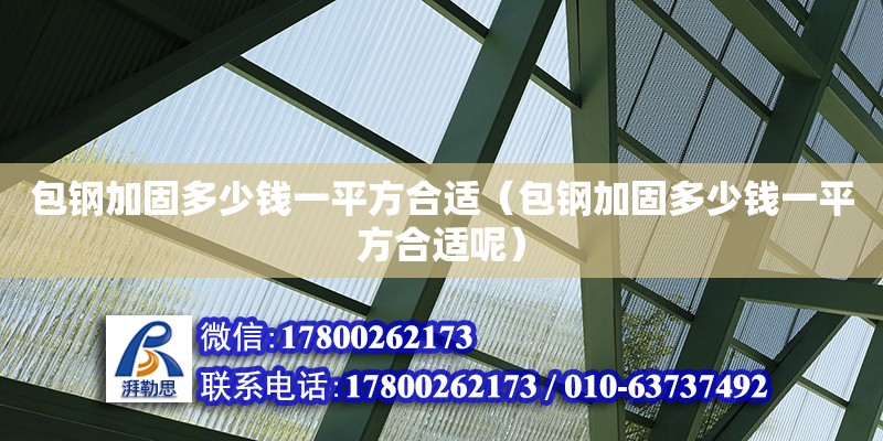 包鋼加固多少錢一平方合適（包鋼加固多少錢一平方合適呢） 鋼結(jié)構(gòu)網(wǎng)架設(shè)計(jì)