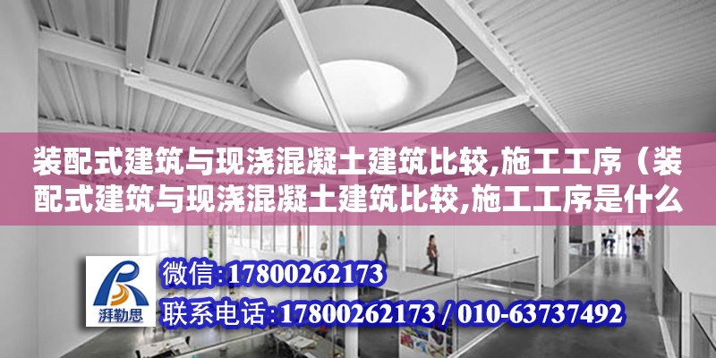 裝配式建筑與現(xiàn)澆混凝土建筑比較,施工工序（裝配式建筑與現(xiàn)澆混凝土建筑比較,施工工序是什么）