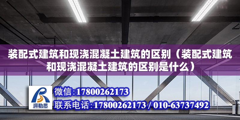 裝配式建筑和現(xiàn)澆混凝土建筑的區(qū)別（裝配式建筑和現(xiàn)澆混凝土建筑的區(qū)別是什么）