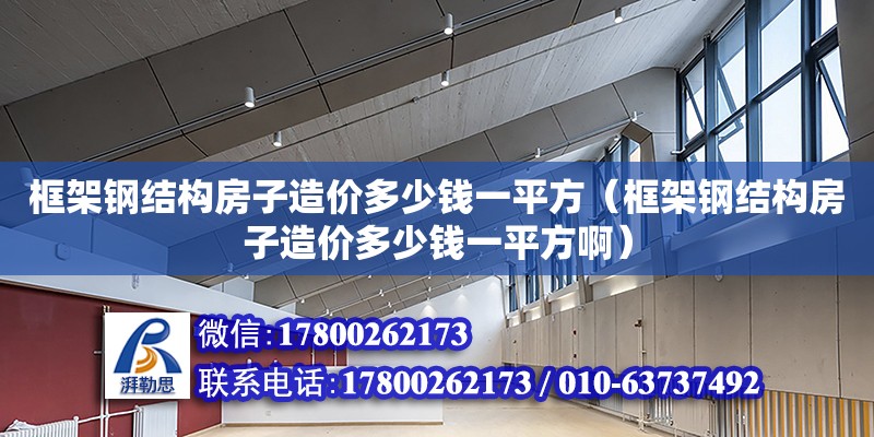 框架鋼結(jié)構(gòu)房子造價多少錢一平方（框架鋼結(jié)構(gòu)房子造價多少錢一平方?。?鋼結(jié)構(gòu)網(wǎng)架設(shè)計