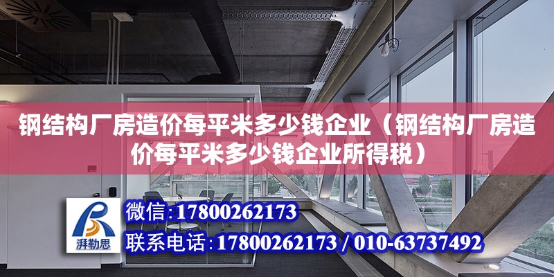 鋼結(jié)構(gòu)廠房造價每平米多少錢企業(yè)（鋼結(jié)構(gòu)廠房造價每平米多少錢企業(yè)所得稅）