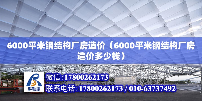 6000平米鋼結(jié)構(gòu)廠房造價(jià)（6000平米鋼結(jié)構(gòu)廠房造價(jià)多少錢） 鋼結(jié)構(gòu)網(wǎng)架設(shè)計(jì)