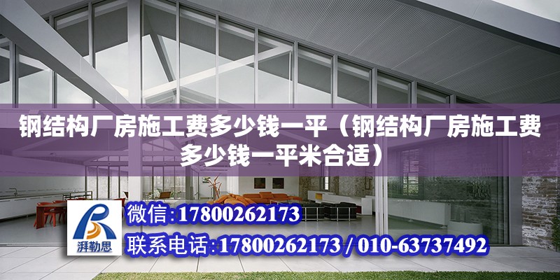 鋼結(jié)構廠房施工費多少錢一平（鋼結(jié)構廠房施工費多少錢一平米合適）