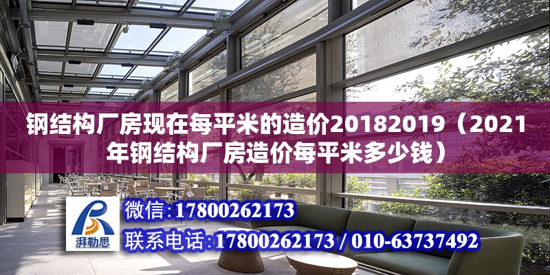 鋼結(jié)構(gòu)廠房現(xiàn)在每平米的造價20182019（2021年鋼結(jié)構(gòu)廠房造價每平米多少錢） 鋼結(jié)構(gòu)網(wǎng)架設(shè)計