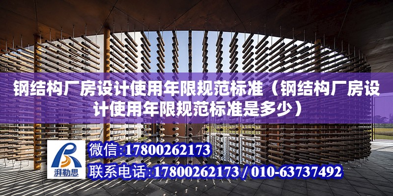 鋼結(jié)構(gòu)廠房設(shè)計使用年限規(guī)范標(biāo)準(zhǔn)（鋼結(jié)構(gòu)廠房設(shè)計使用年限規(guī)范標(biāo)準(zhǔn)是多少）