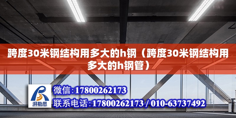 跨度30米鋼結(jié)構(gòu)用多大的h鋼（跨度30米鋼結(jié)構(gòu)用多大的h鋼管）