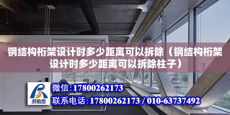 鋼結(jié)構(gòu)桁架設(shè)計時多少距離可以拆除（鋼結(jié)構(gòu)桁架設(shè)計時多少距離可以拆除柱子） 鋼結(jié)構(gòu)網(wǎng)架設(shè)計