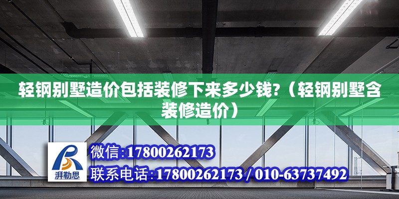 輕鋼別墅造價(jià)包括裝修下來(lái)多少錢?（輕鋼別墅含裝修造價(jià)） 鋼結(jié)構(gòu)網(wǎng)架設(shè)計(jì)