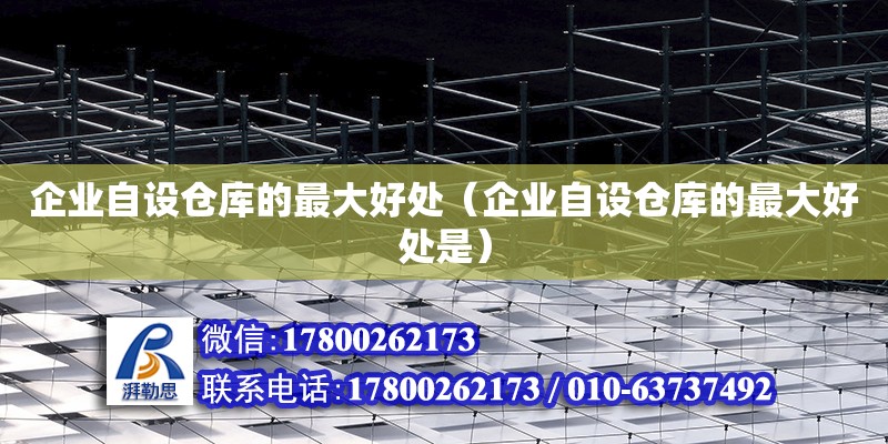 企業(yè)自設倉庫的最大好處（企業(yè)自設倉庫的最大好處是） 鋼結(jié)構(gòu)網(wǎng)架設計