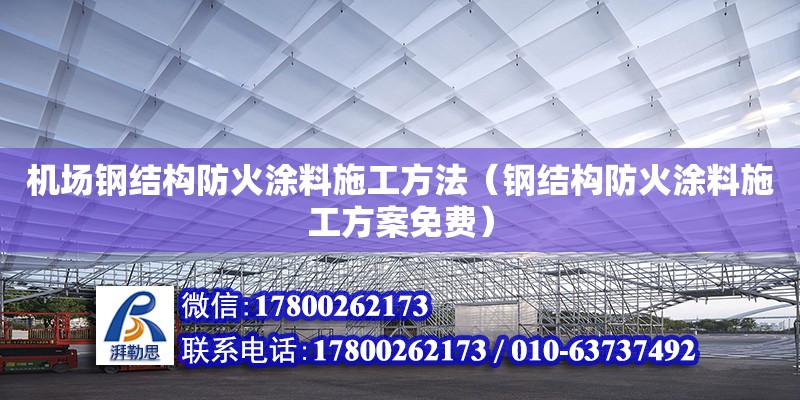 機(jī)場(chǎng)鋼結(jié)構(gòu)防火涂料施工方法（鋼結(jié)構(gòu)防火涂料施工方案免費(fèi)）