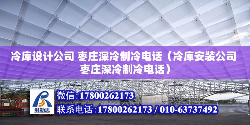 冷庫設(shè)計(jì)公司 棗莊深冷制冷電話（冷庫安裝公司 棗莊深冷制冷電話） 鋼結(jié)構(gòu)網(wǎng)架設(shè)計(jì)