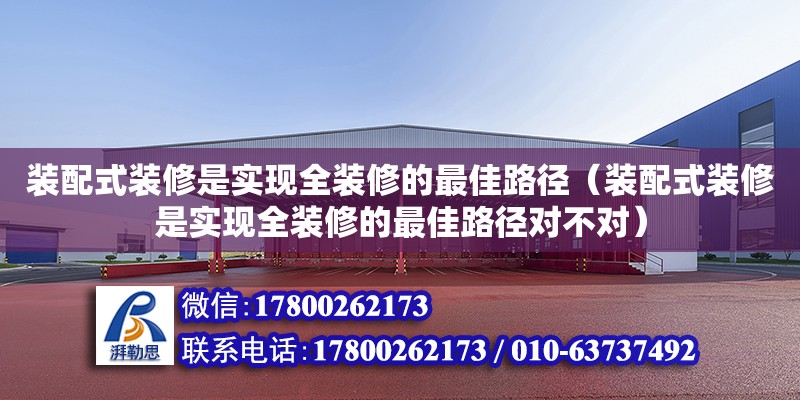 裝配式裝修是實(shí)現(xiàn)全裝修的最佳路徑（裝配式裝修是實(shí)現(xiàn)全裝修的最佳路徑對不對） 鋼結(jié)構(gòu)網(wǎng)架設(shè)計(jì)