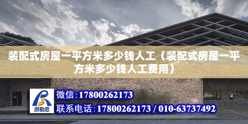 裝配式房屋一平方米多少錢人工（裝配式房屋一平方米多少錢人工費(fèi)用）